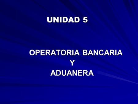 UNIDAD 5 OPERATORIA BANCARIA Y ADUANERA.