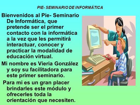PIE- SEMINARIO DE INFORMÁTICA Bienvenidos al Pie- Seminario De Informática, que pretende ser el primer contacto con la informática a la vez que les permitirá.