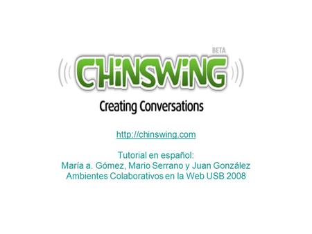Tutorial en español: María a. Gómez, Mario Serrano y Juan González Ambientes Colaborativos en la Web USB 2008.