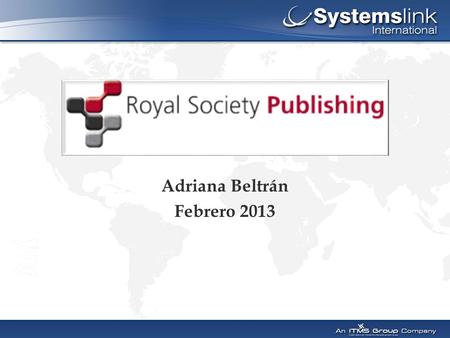 Adriana Beltrán Febrero 2013.  Sociedad fundada en 1660  Formada por científicos de todo el mundo que tienen como objetivo promover el avance y la difusión.