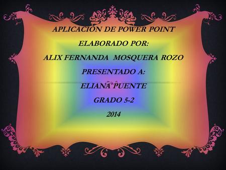 APLICACIÓN DE POWER POINT ELABORADO POR: ALIX FERNANDA MOSQUERA ROZO PRESENTADO A: ELIANA PUENTE GRADO 5-2 2014.