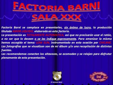 Factoría Barni se complace en presentarles, sin ánimo de lucro, la producción titulada AMOR LIQUIDO, elaborada en esta factoría. La presentación es TOTALMENTE.