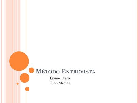M ÉTODO E NTREVISTA Bruno Otero Juan Mesias. B RUNO Tiene 23 anos Esel menor de tres hermanos Vina/Santiago Poceso de cambio Estabilización Sus Papas.