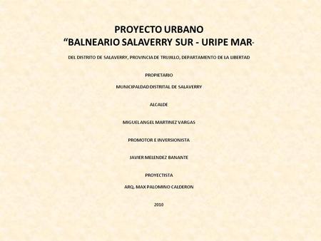 PROYECTO URBANO “BALNEARIO SALAVERRY SUR - URIPE MAR ” DEL DISTRITO DE SALAVERRY, PROVINCIA DE TRUJILLO, DEPARTAMENTO DE LA LIBERTAD PROPIETARIO MUNICIPALDAD.