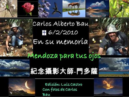 Carlos Alberto Bau 6/2/2010 6/2/2010 En su memoria Edición: Luis Castro Edición: Luis Castro Con fotos de Carlos Bau Mendoza para tus ojos 紀念攝影大師 - 門多薩.
