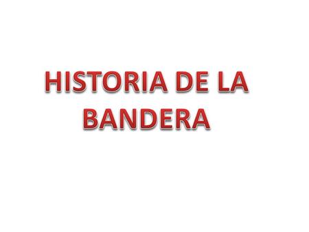HISTORIA DE LA BANDERA.