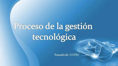 Proceso de la gestión tecnológica Tomado de: COTEC.