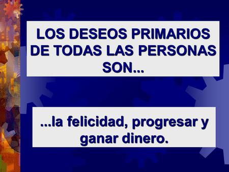 LOS DESEOS PRIMARIOS DE TODAS LAS PERSONAS SON...