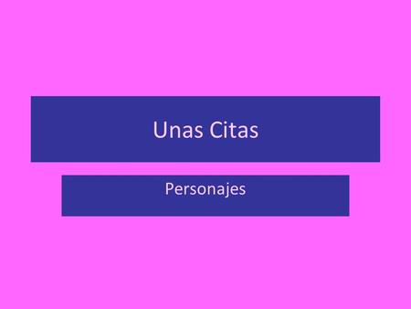 Unas Citas Personajes. ¿Quién?¿Cuándo?¿Qué? ¿de quién se trata la cita? ¿Cuándo ocurrió la cita? ¿Qué pasaba en este momento? ¿Por qué es importante?