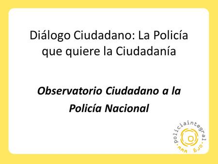 Diálogo Ciudadano: La Policía que quiere la Ciudadanía Observatorio Ciudadano a la Policía Nacional.
