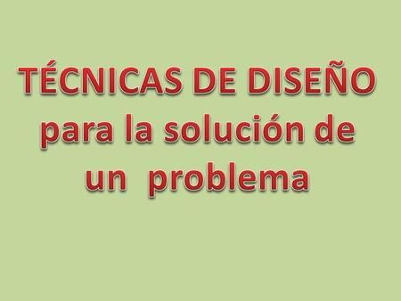 TÉCNICAS DE DISEÑO para la solución de un problema.