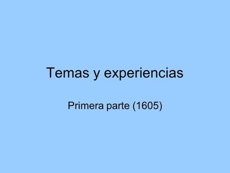 Temas y experiencias Primera parte (1605). Temas de la primera parte Primera parte: Tema caballeresco Segunda parte: Tema amoroso Tercera parte: caballeresco.