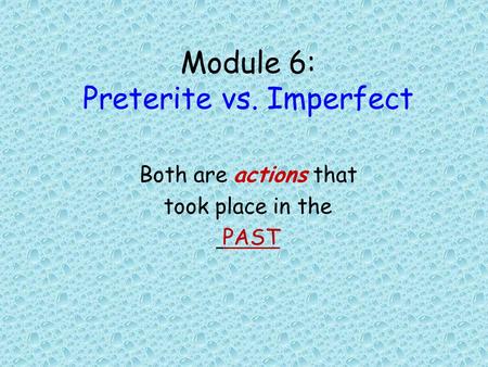 Module 6: Preterite vs. Imperfect Both are actions that took place in the PAST.