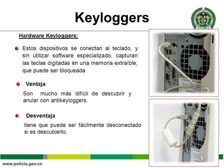 Keyloggers Estos dispositivos se conectan al teclado, y sin utilizar software especializado, capturan las teclas digitadas en una memoria extraíble, que.