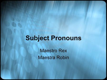 Subject Pronouns Maestro Rex Maestra Robin. Subject Pronouns English First person singular – I Second person singular – You Third person singular – He,
