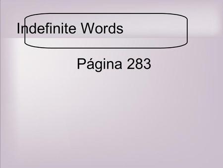 Indefinite Words Página 283. Affirmative and Negative Words pg. 283 Indefinite words are used when referring to non-specific people, things or situations.