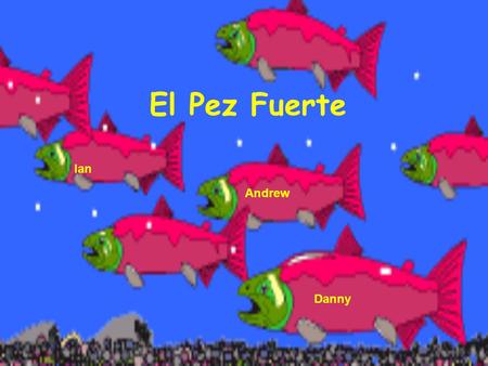 El Pez Fuerte Ian Danny Andrew Habia una vez un pez llamado Juan. Él pensaba que era el pez mas fuerte de todo su banco de peces.