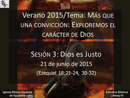 Sesión 3: Dios es Justo 21 de junio de 2015 (Ezequiel 18:21-24, 30-32)