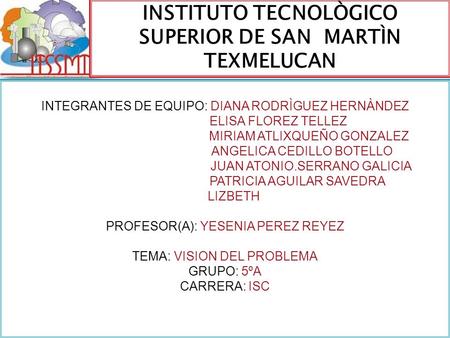 INSTITUTO TECNOLÒGICO SUPERIOR DE SAN MARTÌN TEXMELUCAN INTEGRANTES DE EQUIPO: DIANA RODRÌGUEZ HERNÀNDEZ ELISA FLOREZ TELLEZ MIRIAM ATLIXQUEÑO GONZALEZ.