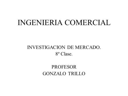 INVESTIGACION DE MERCADO. 8º Clase. PROFESOR GONZALO TRILLO