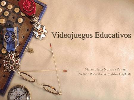 Videojuegos Educativos María Elena Noriega Rivas Nelson Ricardo Grimaldos Baptista.
