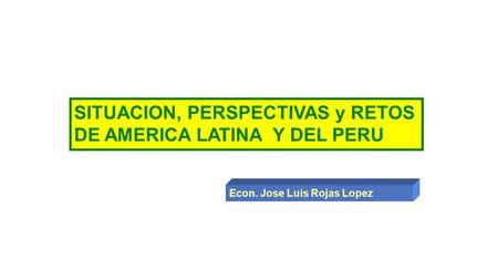 SITUACION, PERSPECTIVAS y RETOS DE AMERICA LATINA Y DEL PERU