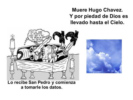 Muere Hugo Chavez. Y por piedad de Dios es llevado hasta el Cielo. Lo recibe San Pedro y comienza a tomarle los datos.