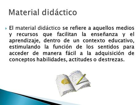 Material didáctico El material didáctico se refiere a aquellos medios y recursos que facilitan la enseñanza y el aprendizaje, dentro de un contexto educativo,