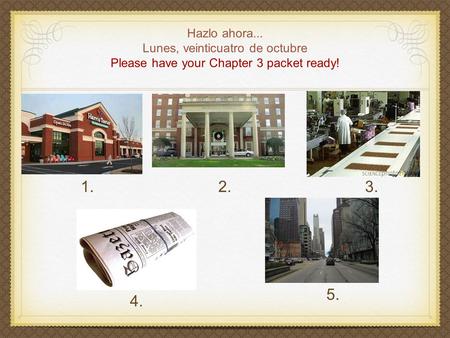Hazlo ahora... Lunes, veinticuatro de octubre Please have your Chapter 3 packet ready! 1.2.3. 4. 5.