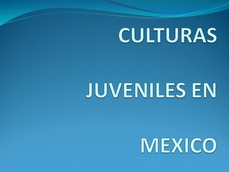 CULTURAS JUVENILES EN MEXICO