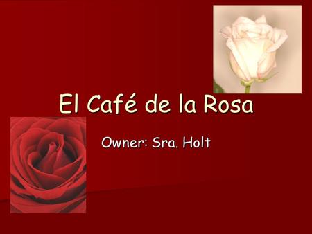 El Café de la Rosa Owner: Sra. Holt. El Desayuno El Caballero- $5.00 El Caballero- $5.00 –2 huevos, el jamón, el pan tostado El Profesor- $6.00 El Profesor-