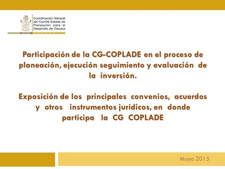 Mayo 2015 Participación de la CG-COPLADE en el proceso de planeación, ejecución seguimiento y evaluación de la inversión. Exposición de los principales.