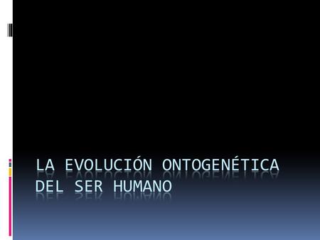 LA EVOLUCIÓN ONTOGENÉTICA DEL SER HUMANO
