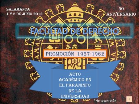 Salamanca 1 y 2 de junio 2012 50 aniversario PROMOCIÓN 1957-1962 *No tocar ratón 1 Acto académico en el paraninfo de la universidad.