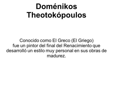 Doménikos Theotokópoulos Conocido como El Greco (El Griego) fue un pintor del final del Renacimiento que desarrolló un estilo muy personal en sus obras.