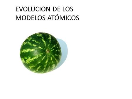 EVOLUCION DE LOS MODELOS ATÓMICOS. EVOLUCION DE LOS MODELOS ATÓMICOS.