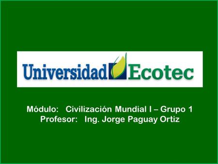 Módulo: Civilización Mundial I – Grupo 1 Profesor: Ing. Jorge Paguay Ortiz.