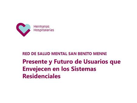 RED DE SALUD MENTAL SAN BENITO MENNI Presente y Futuro de Usuarios que Envejecen en los Sistemas Residenciales.