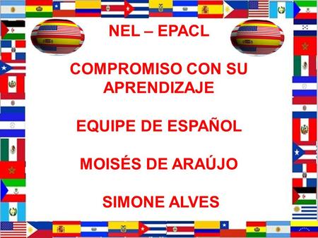NEL – EPACL COMPROMISO CON TU APRENDIZAJE EQUIPE DE ESPAÑOL MOISÉS DE ARAÚJO Y SIMONE ALVES NEL – EPACL COMPROMISO CON SU APRENDIZAJE EQUIPE DE ESPAÑOL.