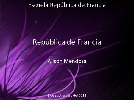 6 de septiembre del 2012 Escuela República de Francia República de Francia Alison Mendoza.