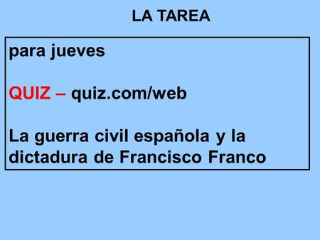 LA TAREA para jueves QUIZ – quiz.com/web La guerra civil española y la dictadura de Francisco Franco.