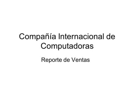 Compañía Internacional de Computadoras Reporte de Ventas.
