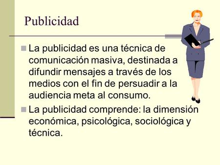 Publicidad La publicidad es una técnica de comunicación masiva, destinada a difundir mensajes a través de los medios con el fin de persuadir a la audiencia.