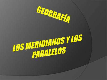 LOS MERIDIANOS Y LOS PARALELOS