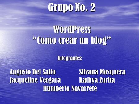 Grupo No. 2 WordPress “Como crear un blog” Integrantes: Augusto Del SaltoSilvana Mosquera Jacqueline VergaraKathya Zurita Humberto Navarrete.