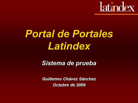 Portal de Portales Latindex Sistema de prueba Guillermo Chávez Sánchez Octubre de 2009.