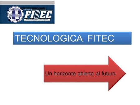 TECNOLOGICA FITEC Un horizonte abierto al futuro.