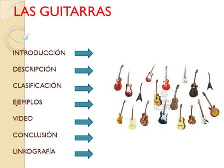 LAS GUITARRAS INTRODUCCIÓN DESCRIPCIÓN CLASIFICACIÓN EJEMPLOS VIDEO CONCLUSIÓN LINKOGRAFÍA.