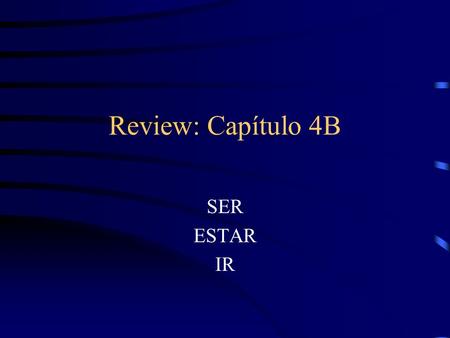 Review: Capítulo 4B SER ESTAR IR. Fill in the blank with the correct form of ir, ser, or estar.