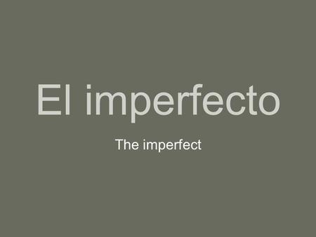 El imperfecto The imperfect. In Spanish there are two simple past tenses. The preterit tense, which we learned last semester, is used to state an action.